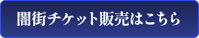 闇街チケット販売はこちら